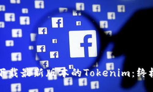 如何下载最新版本的Tokenim:终极指南
