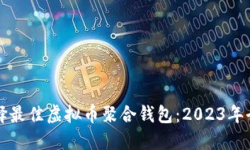 如何选择最佳虚拟币聚合钱包:2023年全面指南