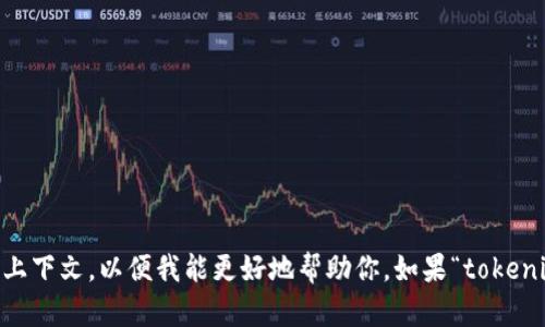 了解了，关于“tokenim”，它可能是一个具体的术语、工具或概念，请提供更多的信息或上下文，以便我能更好地帮助你。如果“tokenim”与某个特定的话题或领域相关，请告诉我，这样我可以针对性地为你提供相关内容。