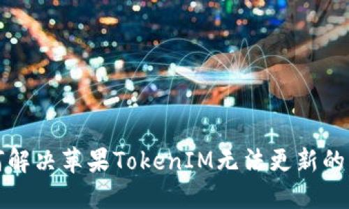 如何解决苹果TokenIM无法更新的问题