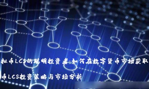 做虚拟币LCS的聪明投资者:如何在数字货币市场获取成功
虚拟币LCS投资策略与市场分析