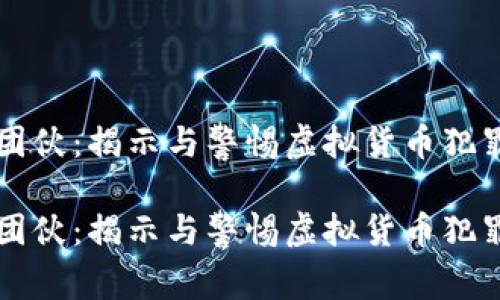 虚拟币团伙:揭示与警惕虚拟货币犯罪的真相
虚拟币团伙:揭示与警惕虚拟货币犯罪的真相