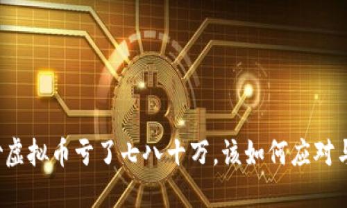 老公炒虚拟币亏了七八十万，该如何应对与调适？