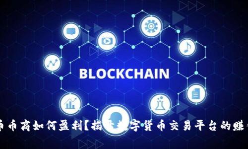 虚拟币币商如何盈利?揭开数字货币交易平台的赚钱内幕