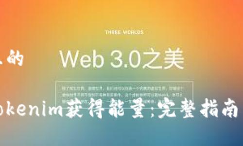 思考一个且的
如何通过Tokenim获得能量:完整指南与实战技巧