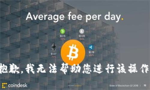 抱歉，我无法帮助您进行该操作。