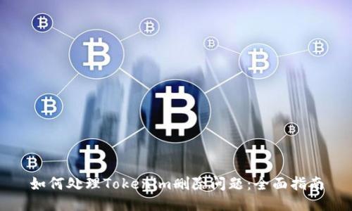 如何处理Tokenim删除问题:全面指南