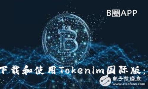iao如何下载和使用Tokenim国际版:详尽指南