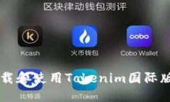 iao如何下载和使用Tokenim国际版：详尽指南