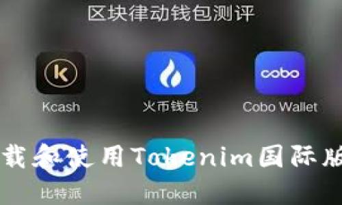 iao如何下载和使用Tokenim国际版:详尽指南