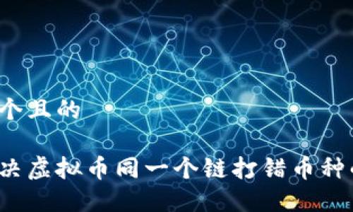 思考一个且的
如何解决虚拟币同一个链打错币种的问题?