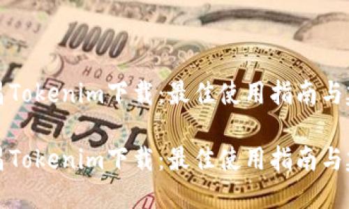 南昌Tokenim下载:最佳使用指南与建议
南昌Tokenim下载:最佳使用指南与建议