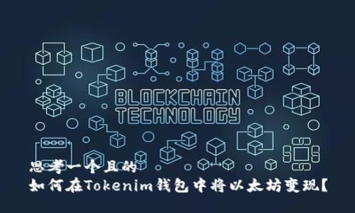 思考一个且的
如何在Tokenim钱包中将以太坊变现?