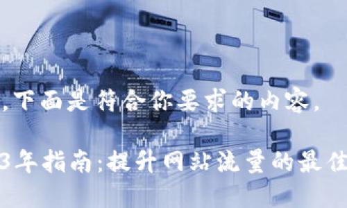 好的,下面是符合你要求的内容。
2023年指南:提升网站流量的最佳实践