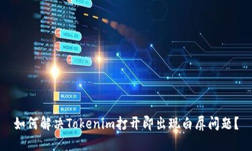 如何解决Tokenim打开即出现白屏问题？