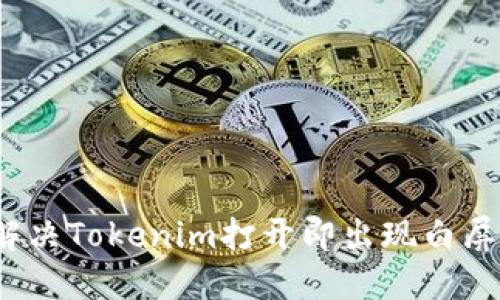 如何解决Tokenim打开即出现白屏问题？