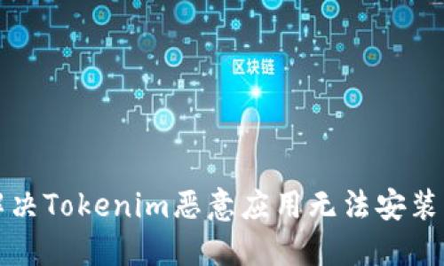 如何解决Tokenim恶意应用无法安装的问题