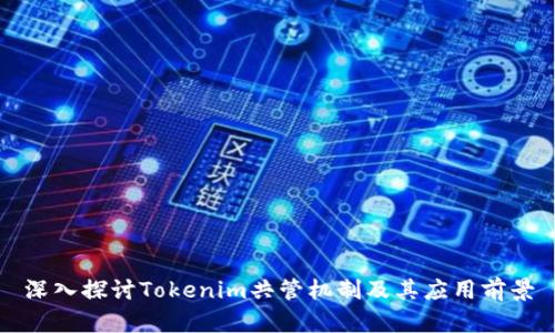 深入探讨Tokenim共管机制及其应用前景