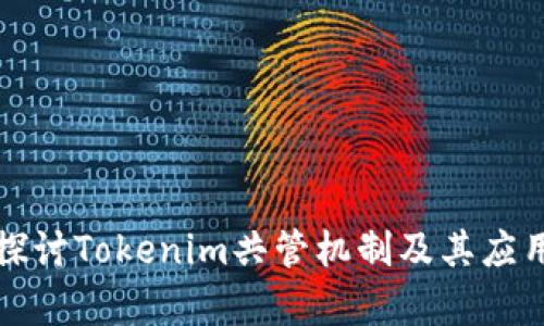 深入探讨Tokenim共管机制及其应用前景