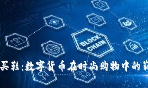 虚拟币买鞋:数字货币在时尚购物中的崭露头角