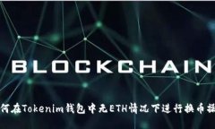 如何在Tokenim钱包中无ETH情况下进行换币操作