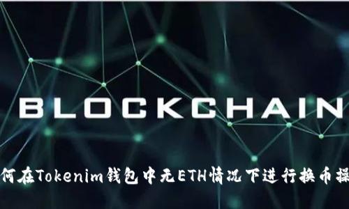 如何在Tokenim钱包中无ETH情况下进行换币操作