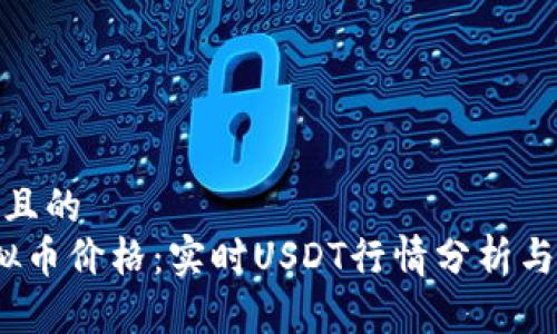 思考一个且的
今日虚拟币价格:实时USDT行情分析与投资策略