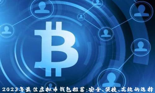2023年最佳虚拟币钱包推荐:安全、便捷、高效的选择