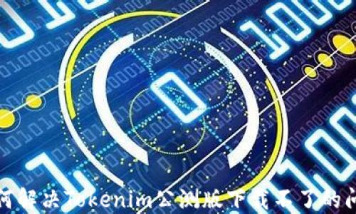 
如何解决Tokenim公测版下载不了的问题