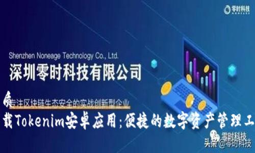 优质
下载Tokenim安卓应用:便捷的数字资产管理工具