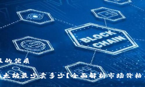 思考一个且的优质
Tokenim以太坊最少卖多少?全面解析市场价格与投资潜力