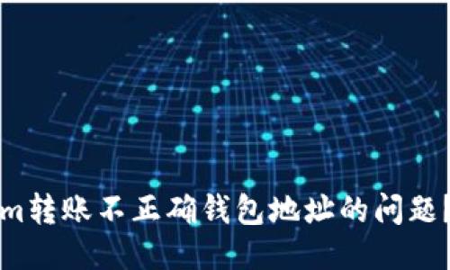 思考一个且的:
如何解决Tokenim转账不正确钱包地址的问题?指南与最佳实践