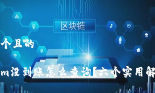 思考一个且的
Tokenim没到账怎么查询?六个实用解决办法