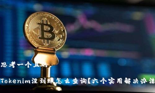 思考一个且的
Tokenim没到账怎么查询?六个实用解决办法