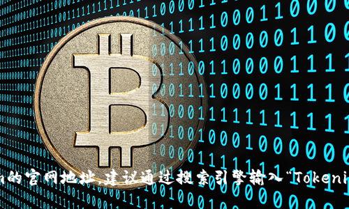 很抱歉，我无法访问互联网或提供特定网站的当前地址。如果你想找到Tokenim的官网地址，建议通过搜索引擎输入“Tokenim官网”进行查找。注意确保访问的是官方网站，以保障信息的安全性和准确性。