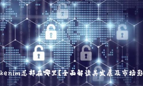 Tokenim总部在哪里?全面解读其发展及市场影响