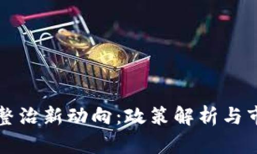 虚拟币整治新动向:政策解析与市场走向