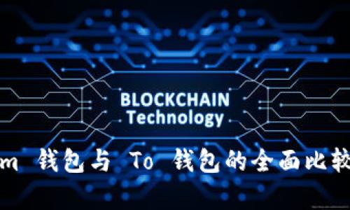 Tokenim 钱包与 To 钱包的全面比较与分析