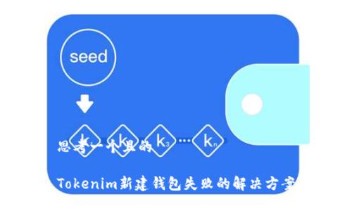 思考一个且的
Tokenim新建钱包失败的解决方案