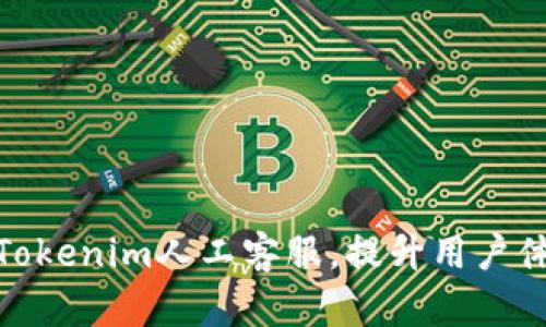 : 有效利用Tokenim人工客服,提升用户体验与满意度