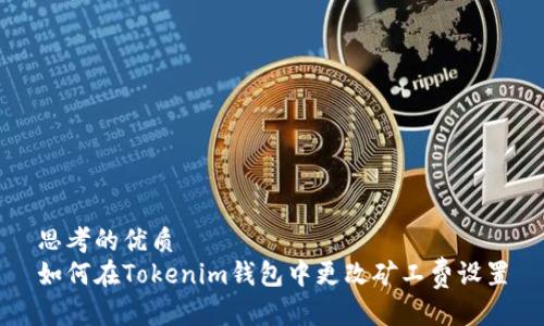 思考的优质
如何在Tokenim钱包中更改矿工费设置