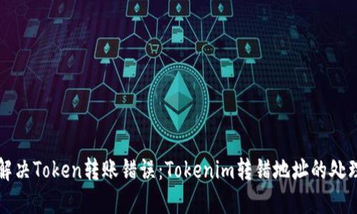 如何解决Token转账错误:Tokenim转错地址的处理指南