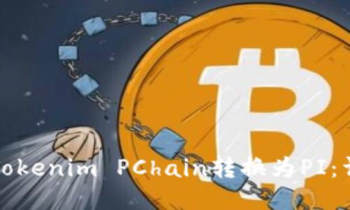 如何将Tokenim PChain转换为PI:详细指南