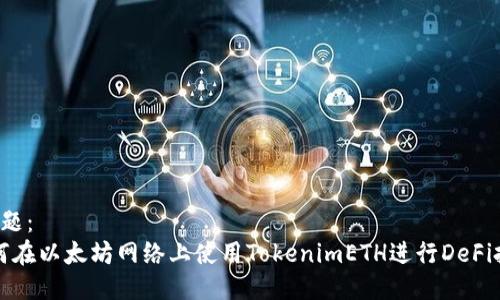 标 题:
如何在以太坊网络上使用TokenimETH进行DeFi投资