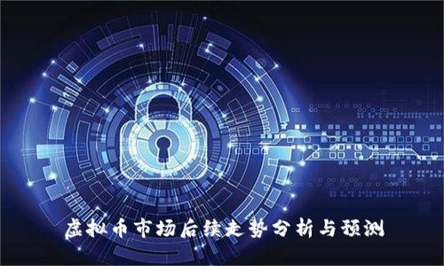 虚拟币市场后续走势分析与预测