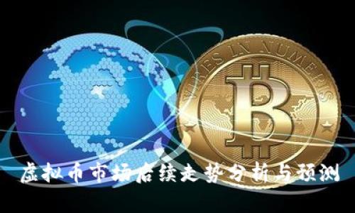 虚拟币市场后续走势分析与预测