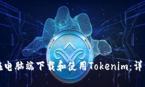 如何在电脑端下载和使用Tokenim:详细指南