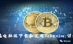 如何在电脑端下载和使用Tokenim：详细指南
