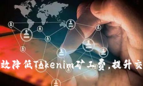 如何有效降低Tokenim矿工费,提升交易效率