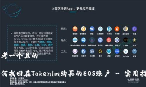 思考一个且的
如何找回在Tokenim购买的EOS账户 - 实用指南